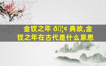 金钗之年 🦢 典故,金钗之年在古代是什么意思